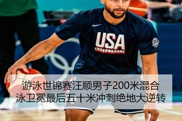 游泳世锦赛汪顺男子200米混合泳卫冕最后五十米冲刺绝地大逆转