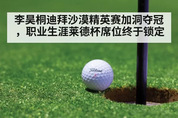 李昊桐迪拜沙漠精英赛加洞夺冠，职业生涯莱德杯席位终于锁定