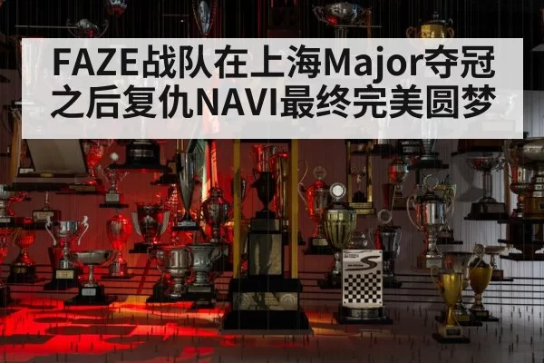 FAZE战队在上海Major夺冠之后复仇NAVI最终完美圆梦