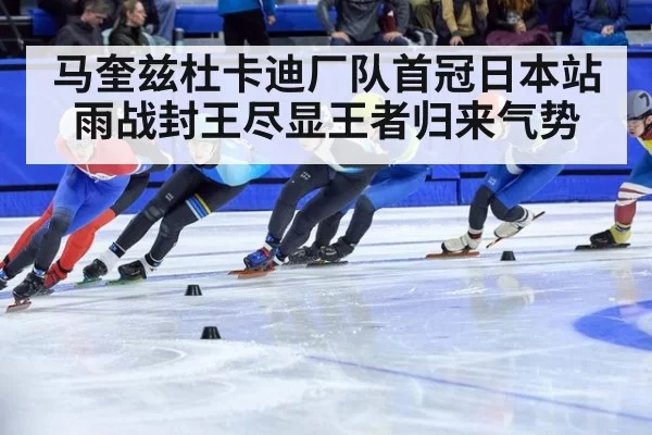 马奎兹杜卡迪厂队首冠日本站雨战封王尽显王者归来气势