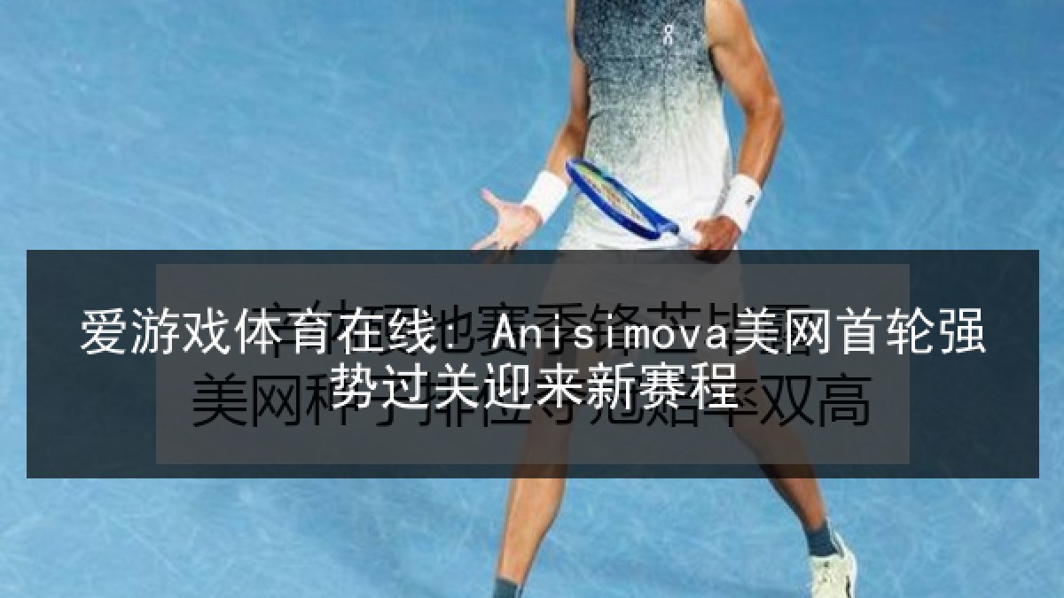 爱游戏体育在线: Anisimova美网首轮强势过关迎来新赛程