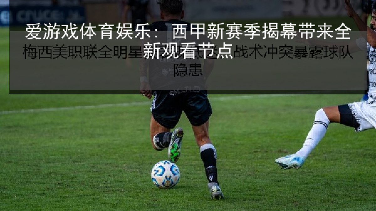爱游戏体育娱乐: 西甲新赛季揭幕带来全新观看节点