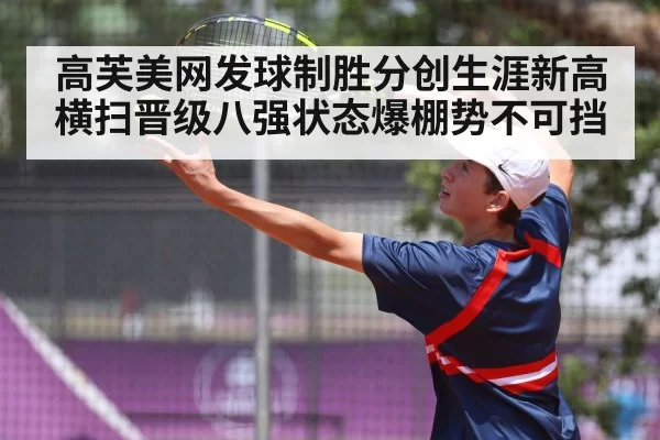 高芙美网发球制胜分创生涯新高 横扫晋级八强状态爆棚势不可挡